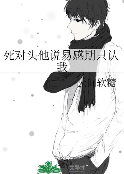 《死對頭他說易感期只認我》