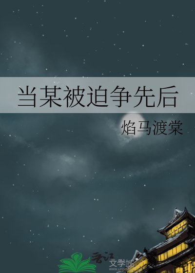 《当某被迫争先后》