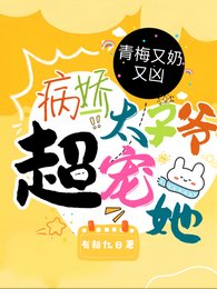 青梅又奶又凶,病娇太子爷超宠她/超甜!病娇竹马的小青梅被宠爆了